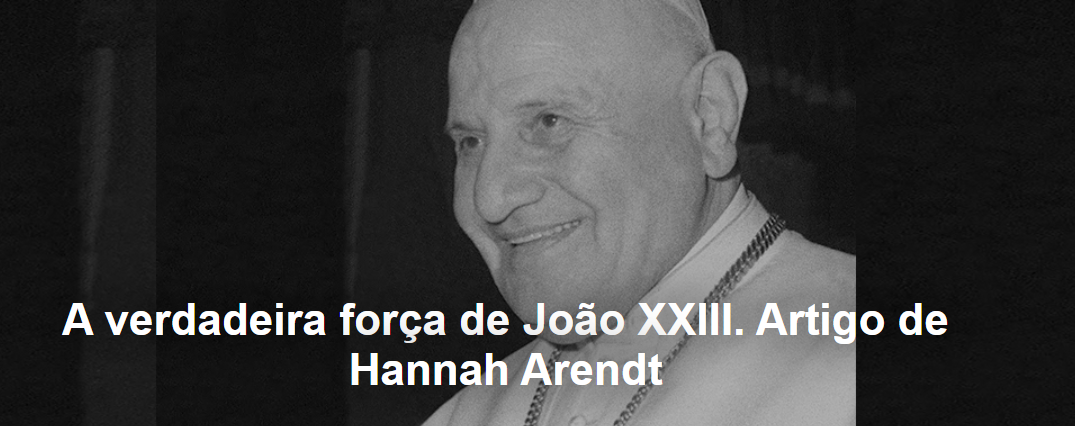A verdadeira força de João XXIII. Artigo de Hannah Arendt